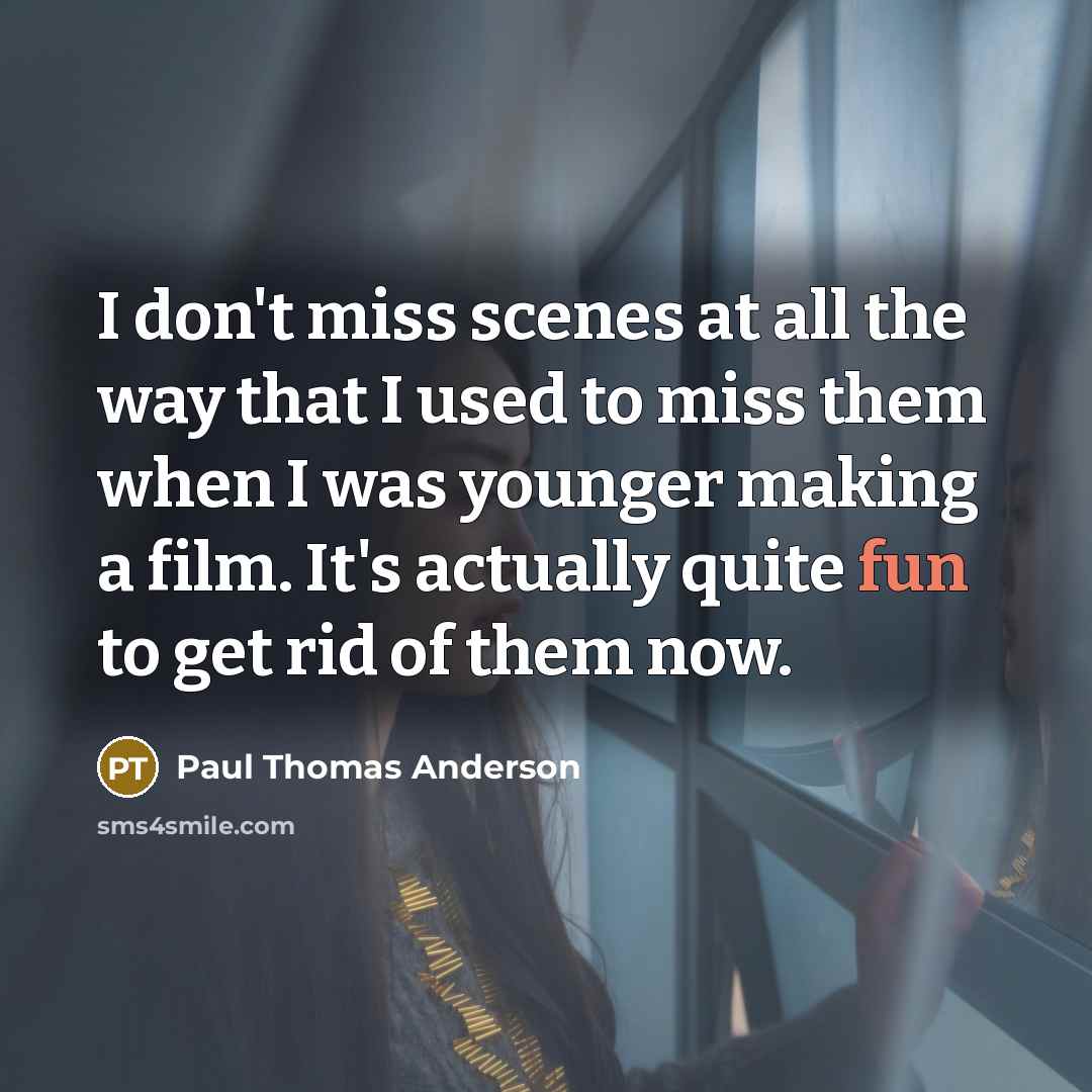 “I don't miss scenes at all the way that I…” quote by Paul Thomas Anderson