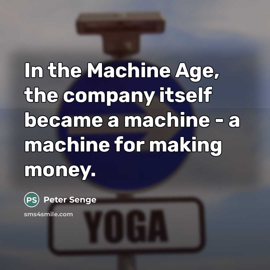 “In the Machine Age, the company itself became a machine…” quote by Peter Senge