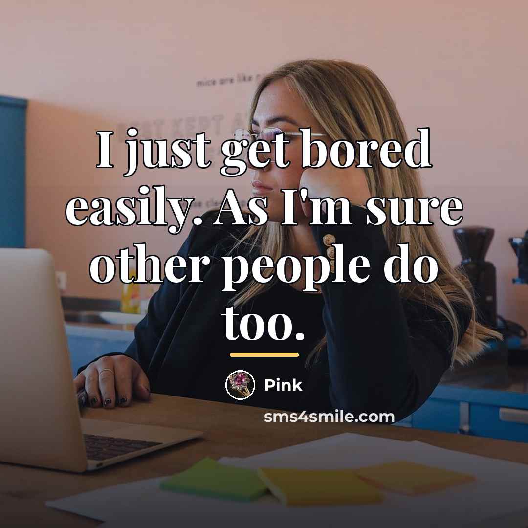 “I just get bored easily. As I'm sure other people…” quote by Pink