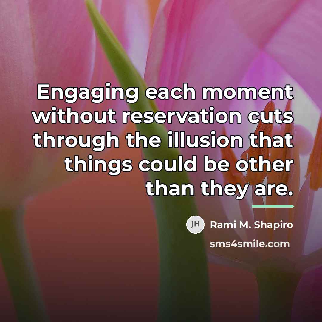 “Engaging each moment without reservation cuts through the illusion that…” quote by Rami M. Shapiro