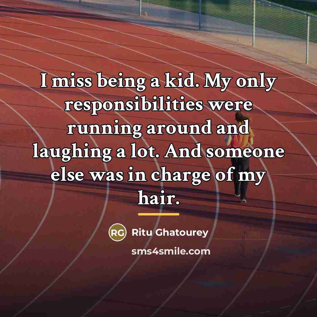 “I miss being a kid. My only responsibilities were running…” quote by Ritu Ghatourey