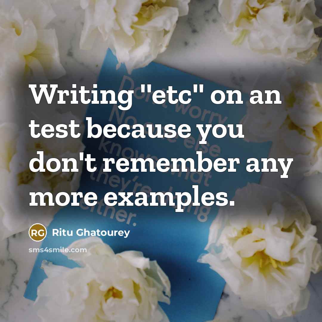 “Writing ''etc'' on an test because you don't remember any…” quote by Ritu Ghatourey