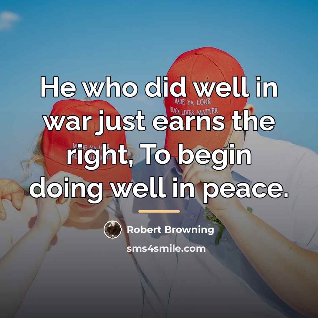 “He who did well in war just earns the right,…” quote by Robert Browning