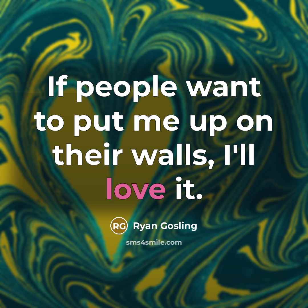 “If people want to put me up on their walls,…” quote by Ryan Gosling