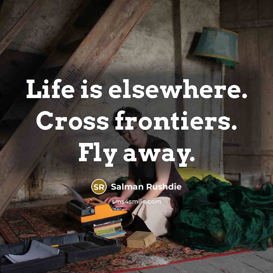 “Life is elsewhere. Cross frontiers. Fly away.…” quote by Salman Rushdie