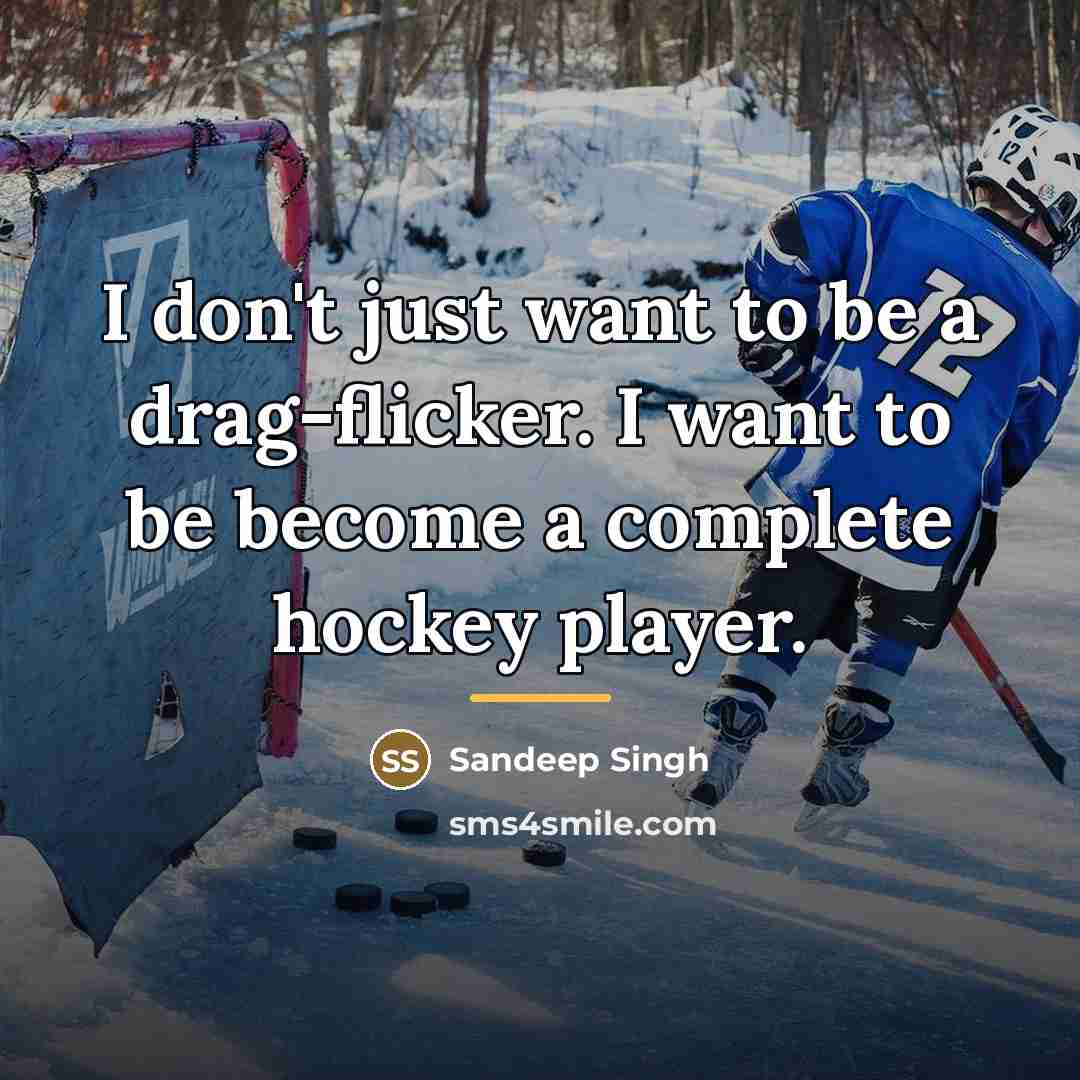 “I don't just want to be a drag-flicker. I want…” quote by Sandeep Singh