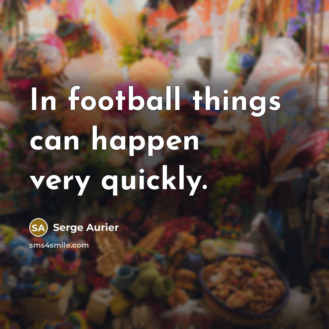 “In football things can happen very quickly.…” quote by Serge Aurier