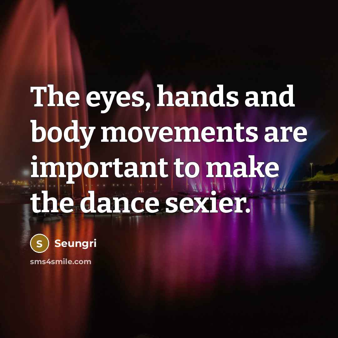 “The eyes, hands and body movements are important to make…” quote by Seungri