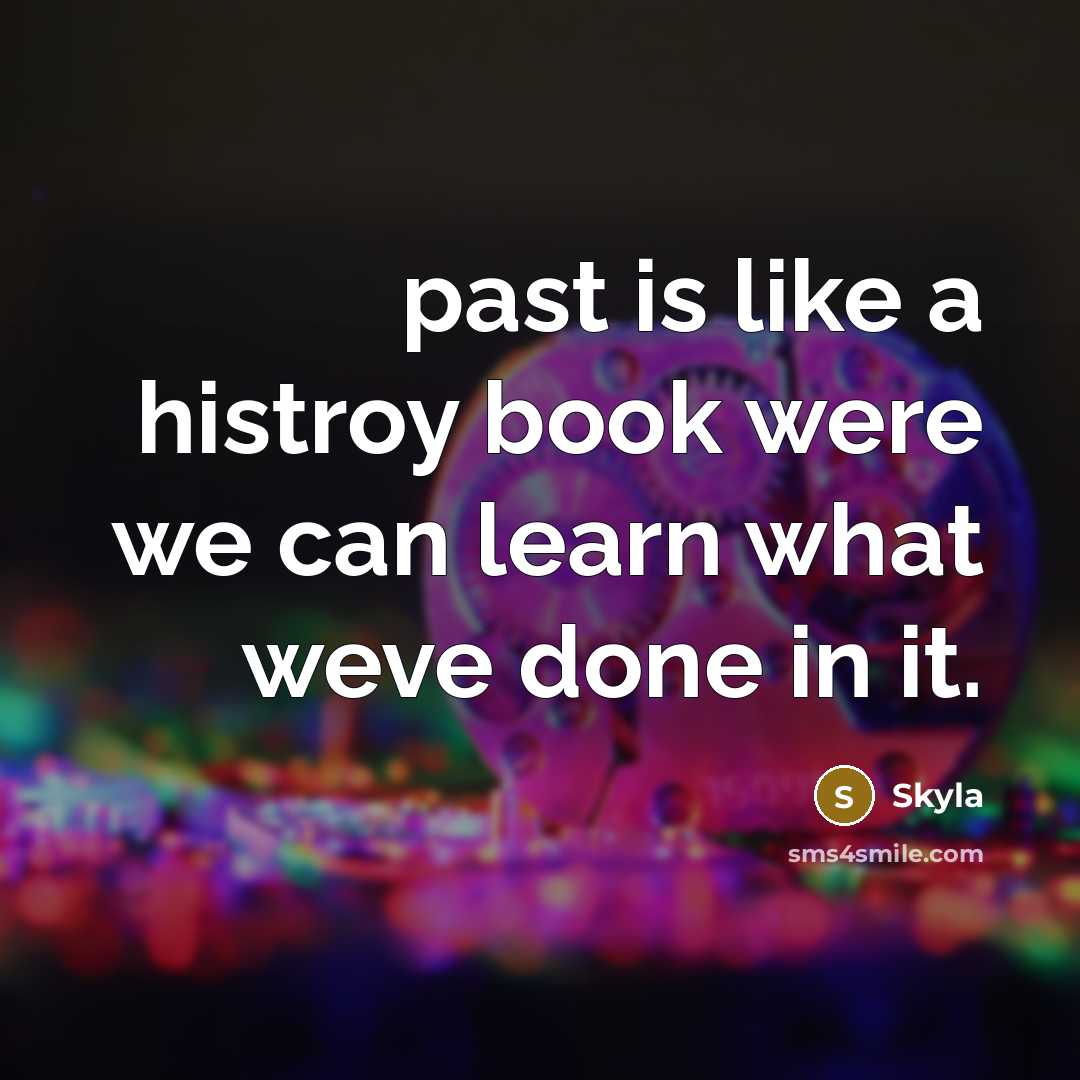“past is like a histroy book were we can learn…” quote by Skyla