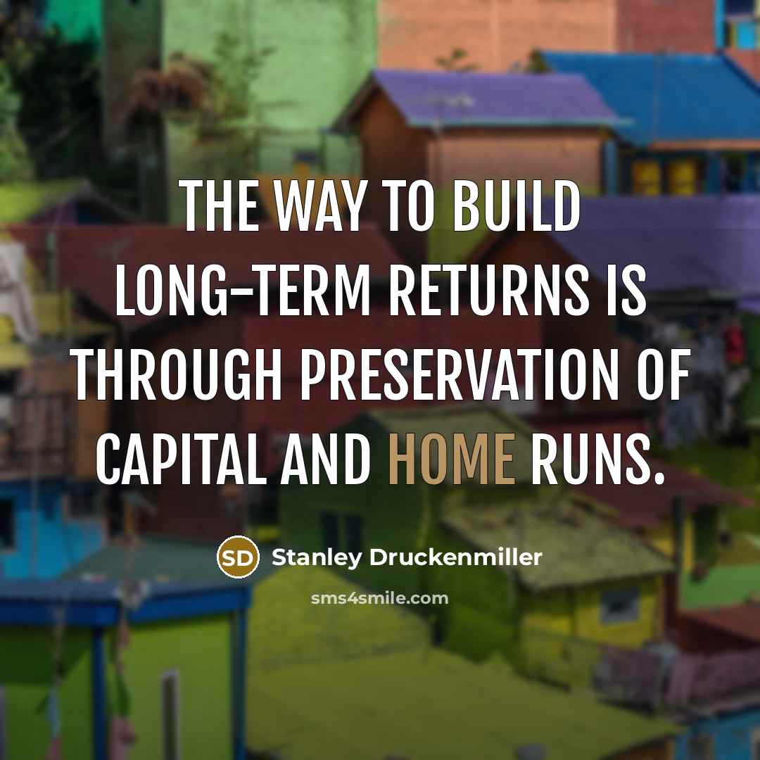 “The way to build long-term returns is through preservation of capital and home runs.” quote by Stanley Druckenmiller