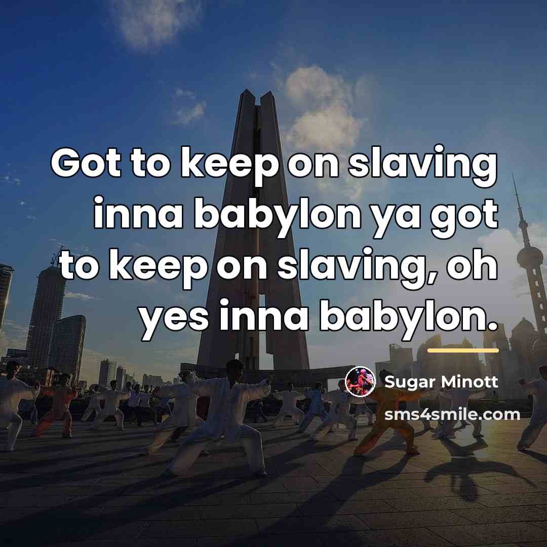 “Got to keep on slaving inna babylon ya got to…” quote by Sugar Minott
