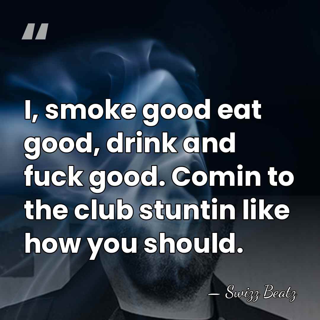 I, smoke good eat good, drink and fuck good. Comin to the&hellip; - Swizz Beatz
