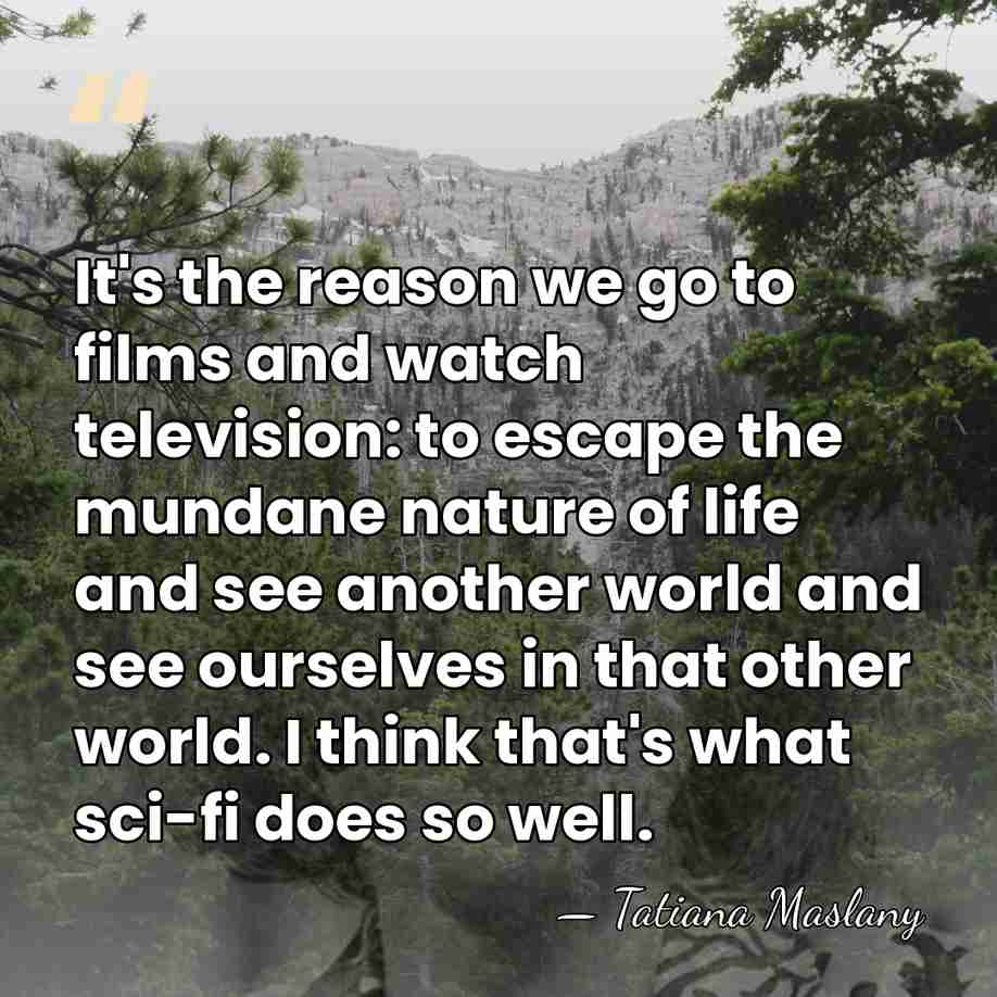 It's the reason we go to films and watch television: to escape&hellip; - Tatiana Maslany