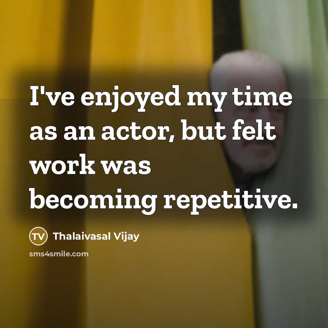 “I've enjoyed my time as an actor, but felt work…” quote by Thalaivasal Vijay