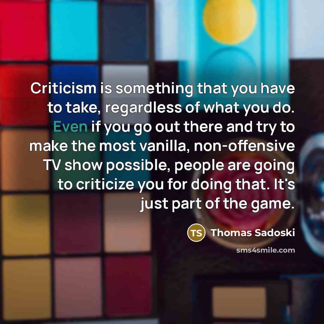 “Criticism is something that you have to take, regardless of…” quote by Thomas Sadoski