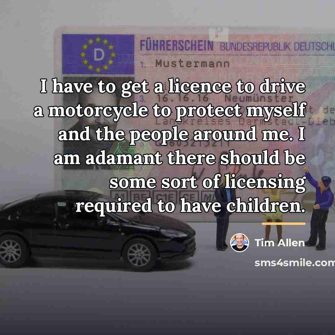“I have to get a licence to drive a motorcycle…” quote by Tim Allen