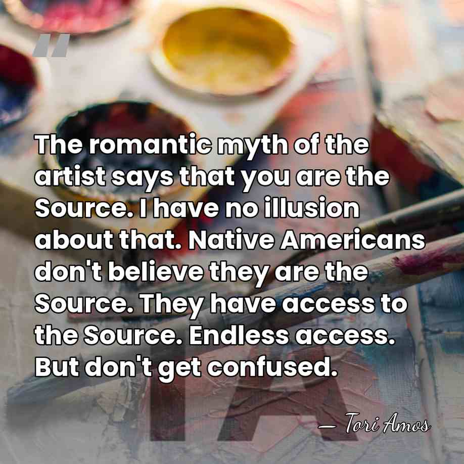 The romantic myth of the artist says that you are the Source.&hellip; - Tori Amos