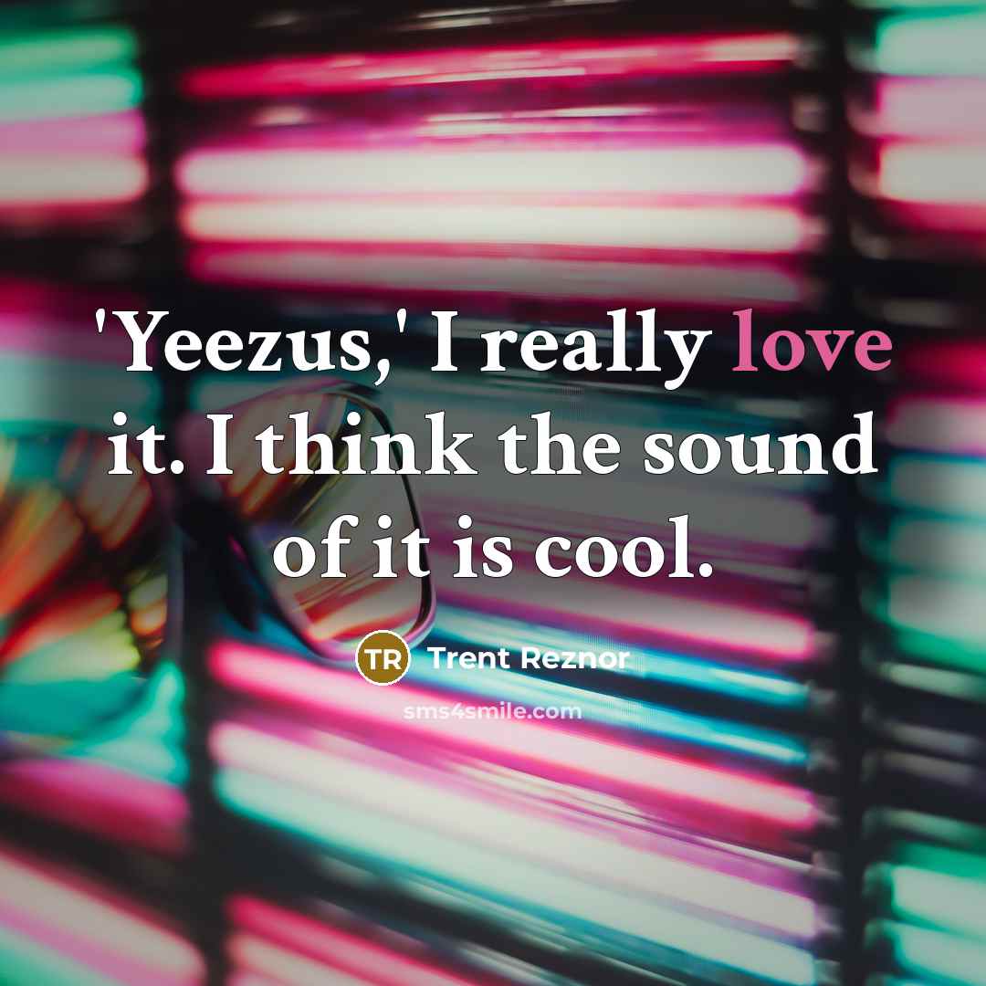 “'Yeezus,' I really love it. I think the sound of…” quote by Trent Reznor