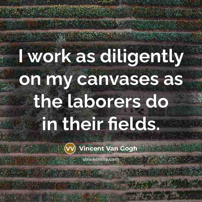 “I work as diligently on my canvases as the laborers…” quote by Vincent Van Gogh
