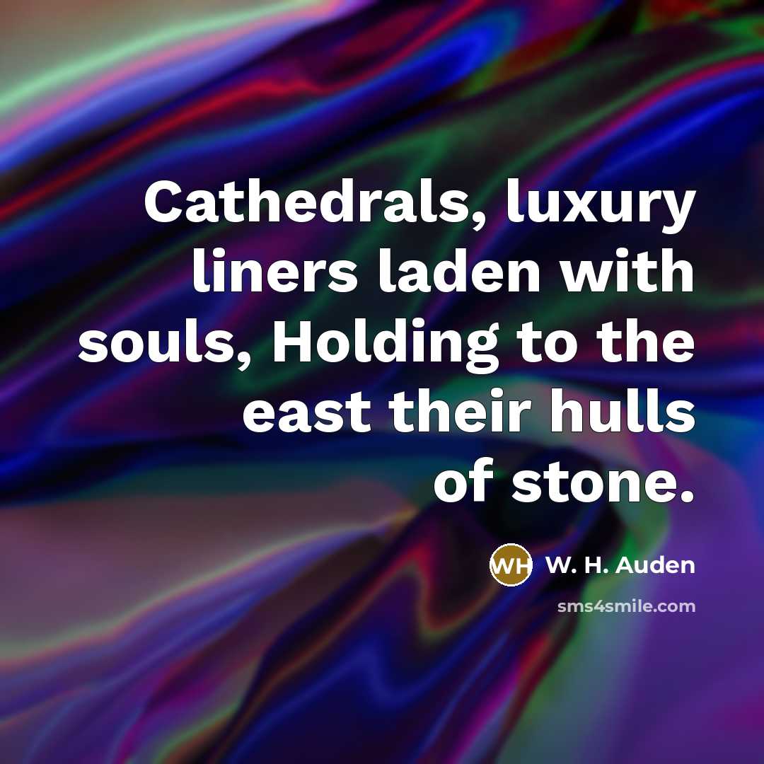 “Cathedrals, luxury liners laden with souls, Holding to the east…” quote by W. H. Auden