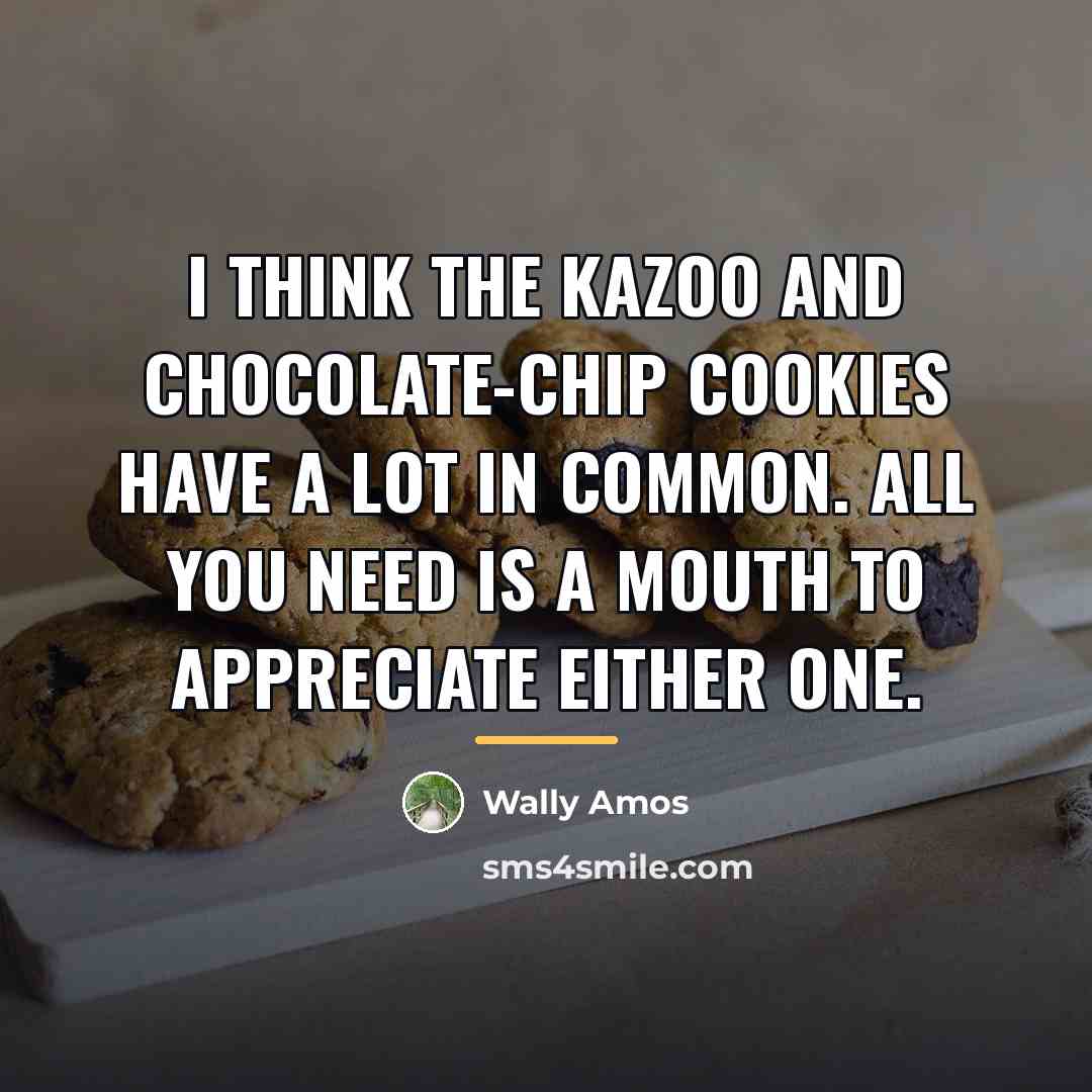 “I think the kazoo and chocolate-chip cookies have a lot…” quote by Wally Amos