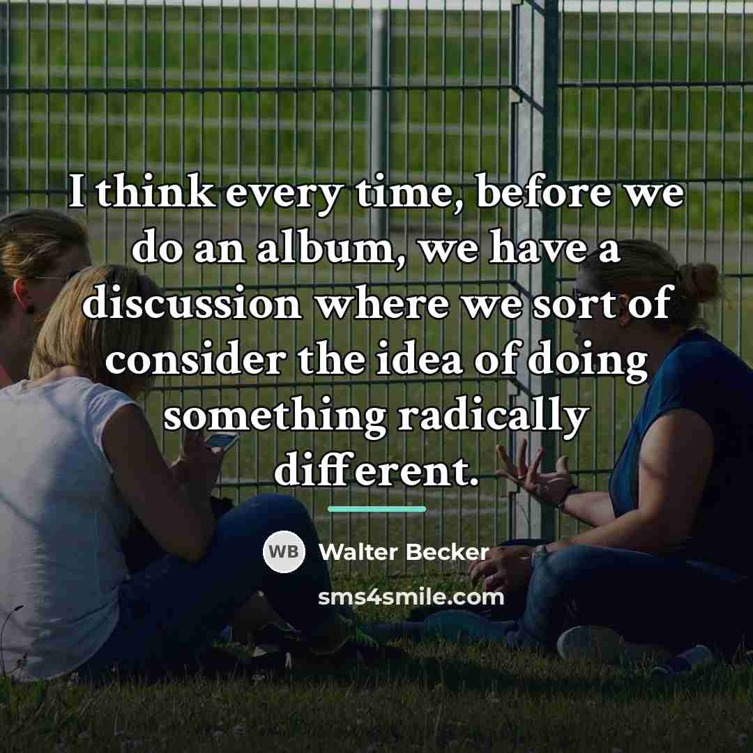 “I think every time, before we do an album, we…” quote by Walter Becker