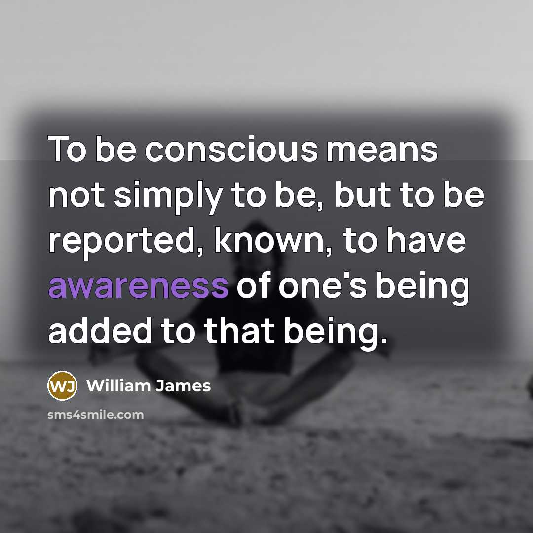 “To be conscious means not simply to be, but to…” quote by William James