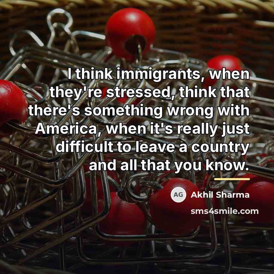 “I think immigrants, when they're stressed, think that there's something…” quote by Akhil Sharma
