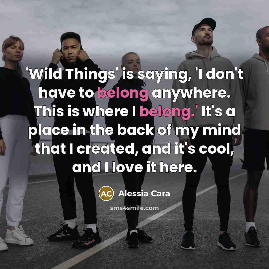 “'Wild Things' is saying, 'I don't have to belong anywhere.…” quote by Alessia Cara