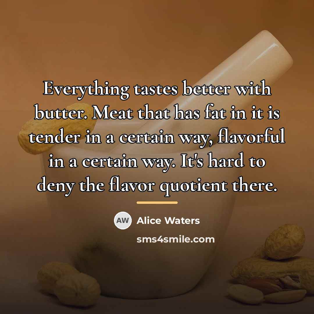 “Everything tastes better with butter. Meat that has fat in…” quote by Alice Waters