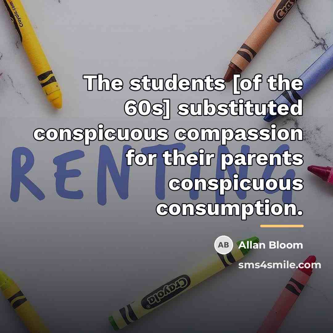 “The students [of the 60s] substituted conspicuous compassion for their…” quote by Allan Bloom