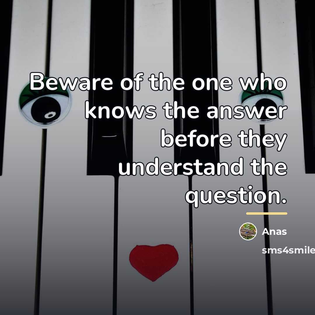 “Beware of the one who knows the answer before they…” quote by Anas