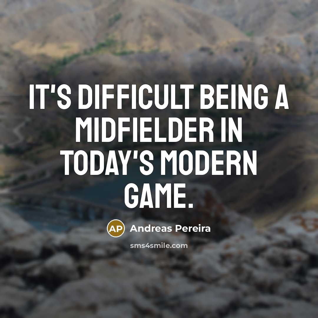 “It's difficult being a midfielder in today's modern game.…” quote by Andreas Pereira