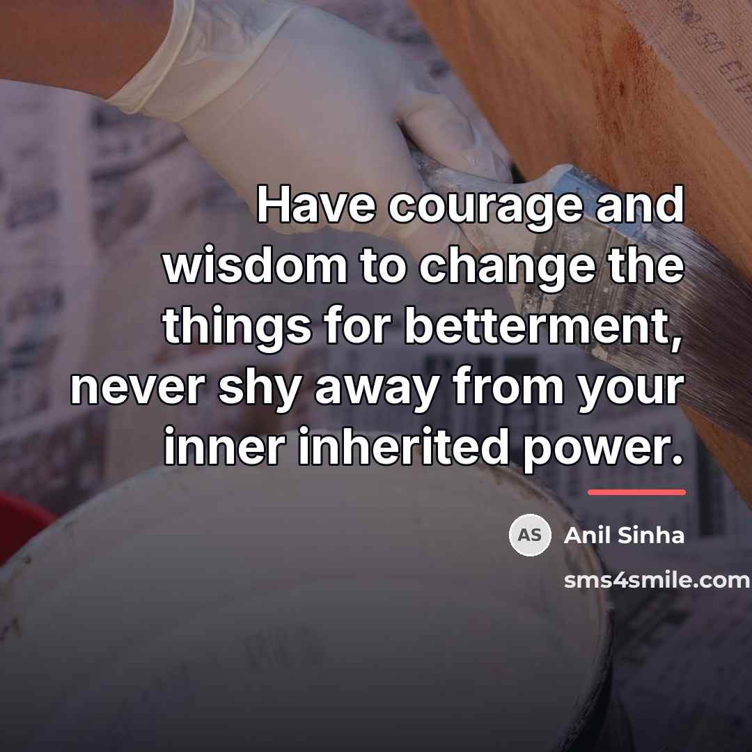 “Have courage and wisdom to change the things for betterment,…” quote by Anil Sinha