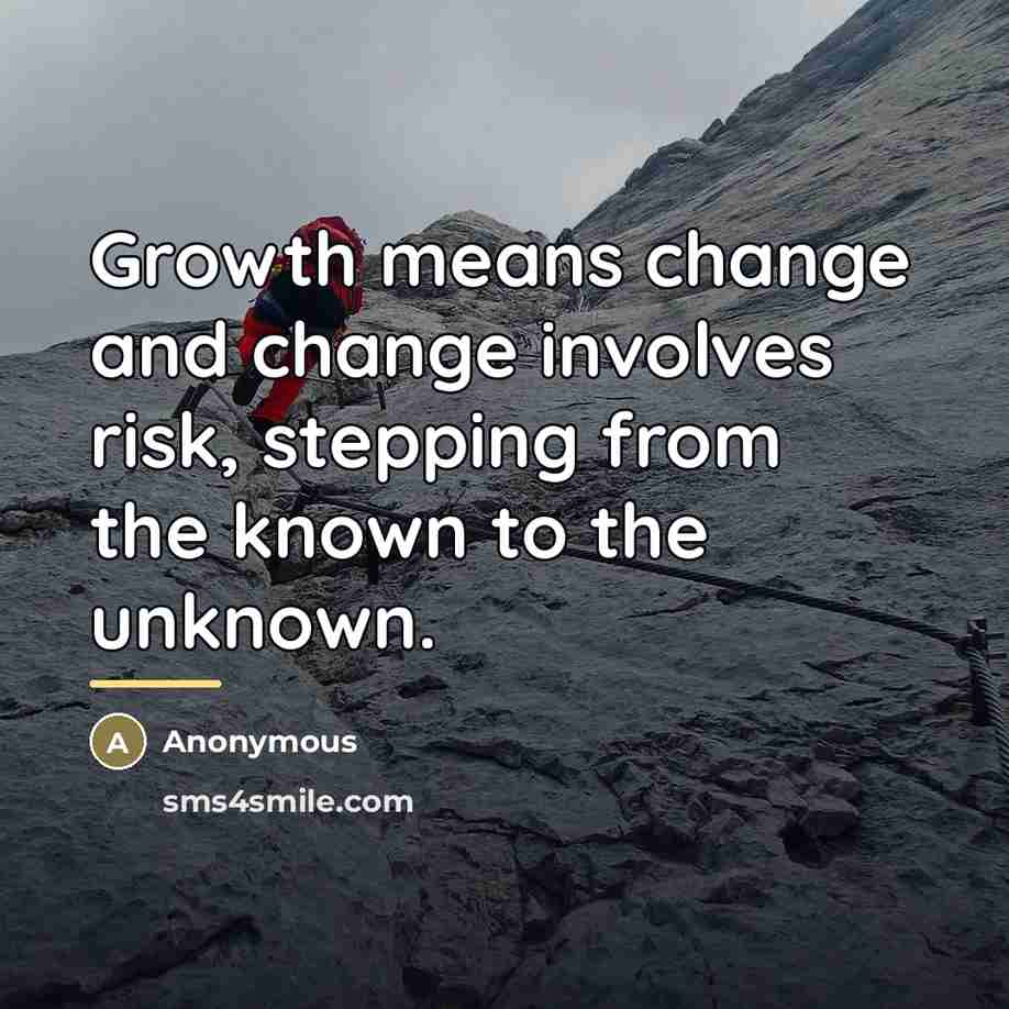 “Growth means change and change involves risk, stepping from the…” quote by Anonymous
