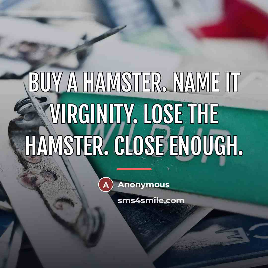 “Buy a hamster. Name it Virginity. Lose the hamster. Close…” quote by Anonymous