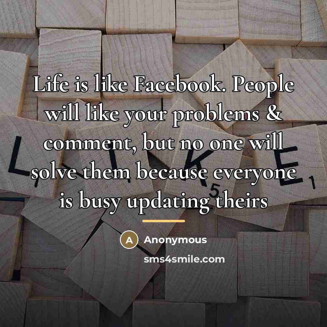 “Life is like Facebook. People will like your problems &…” quote by Anonymous