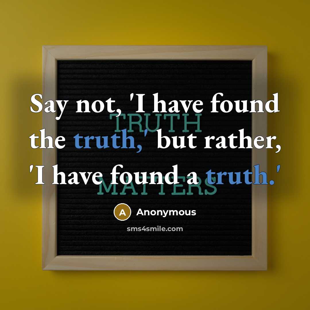 “Say not, 'I have found the truth,' but rather, 'I…” quote by Anonymous