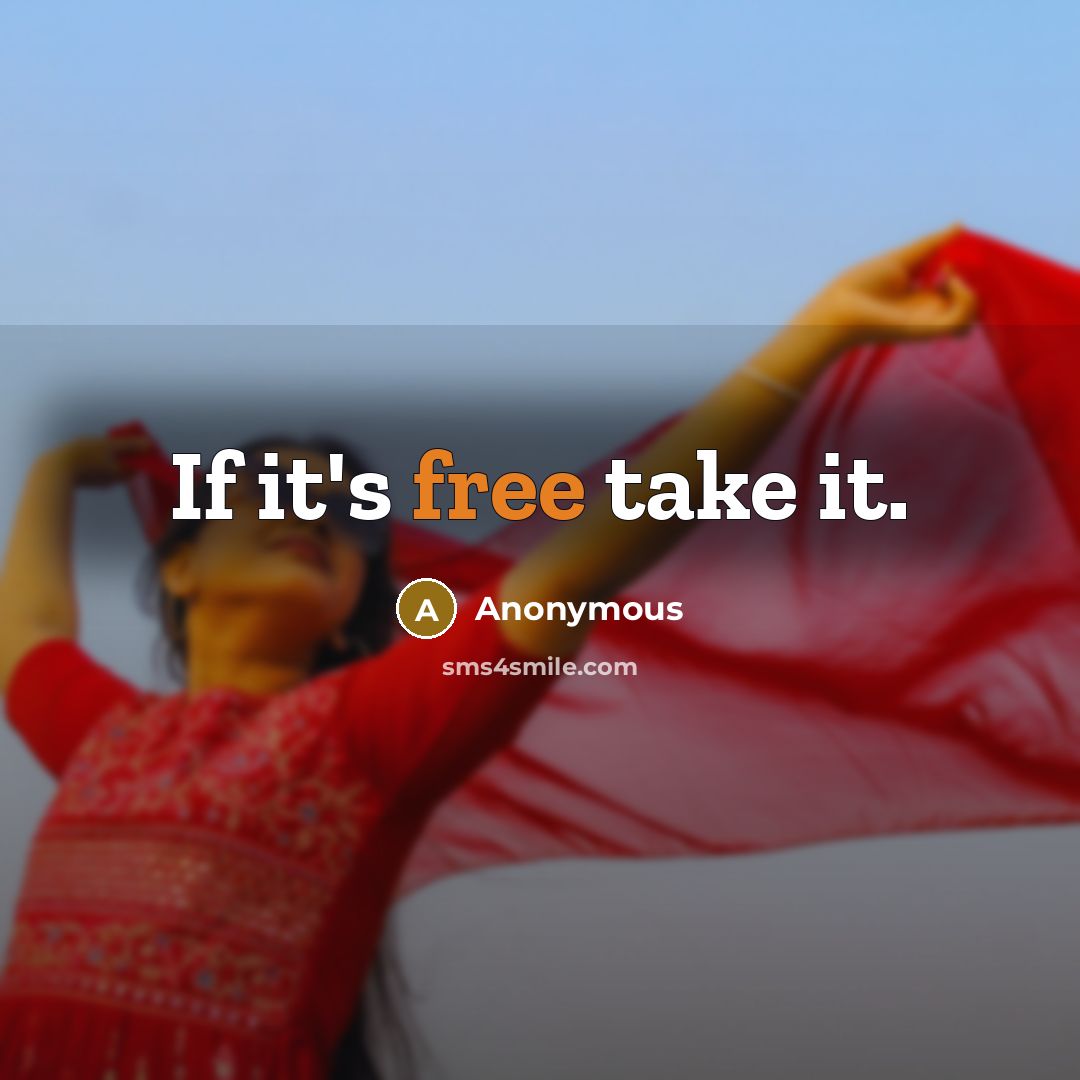 “If it's free take it.” quote by Anonymous