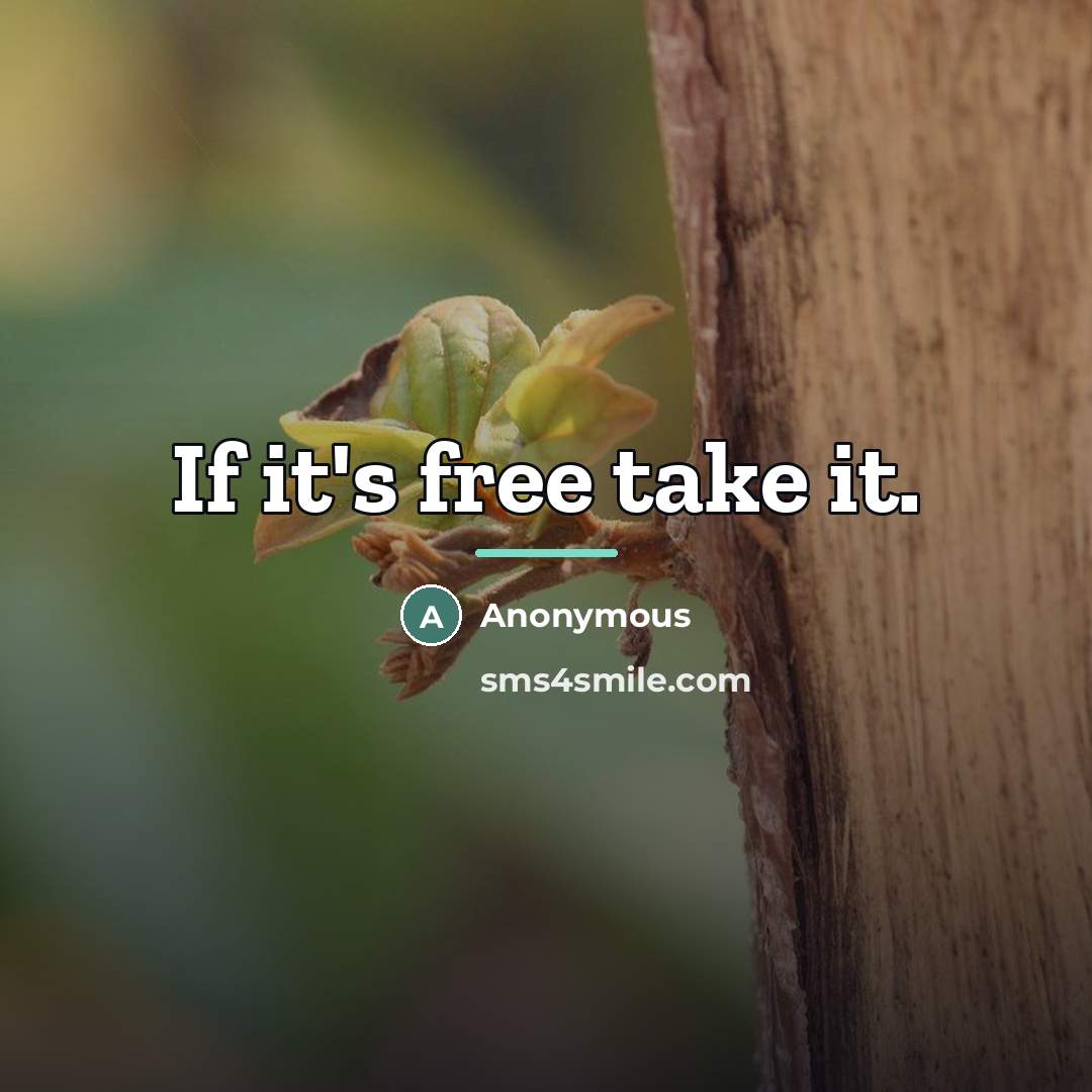 “If it's free take it.…” quote by Anonymous