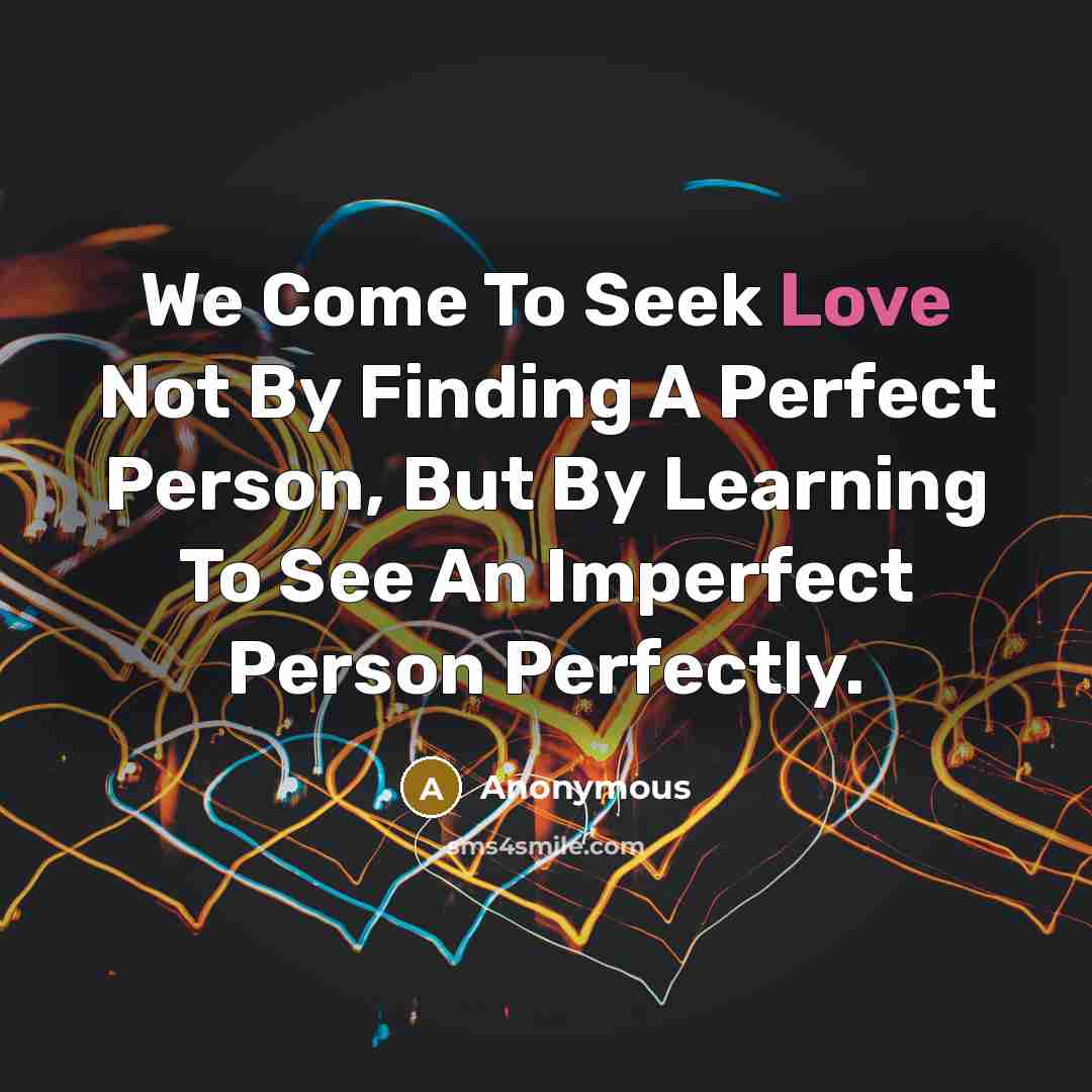 “We Come To Seek Love Not By Finding A Perfect…” quote by Anonymous