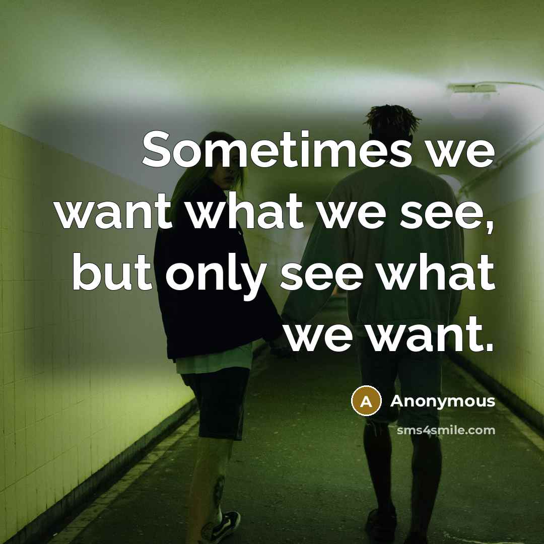 “Sometimes we want what we see, but only see what we want.” quote by Anonymous