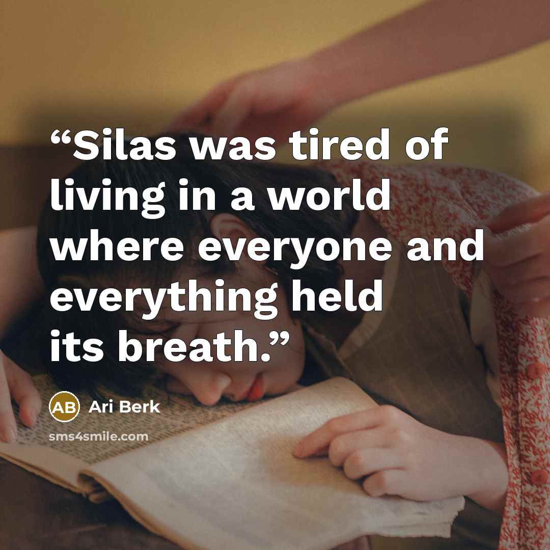 “Silas was tired of living in a world where everyone and everything held its breath.” quote by Ari Berk