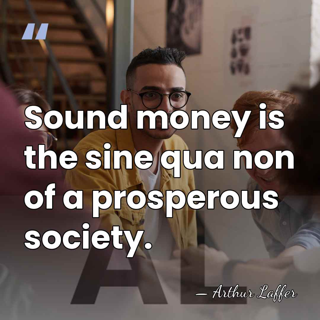 Sound money is the sine qua non of a prosperous society. - Arthur Laffer