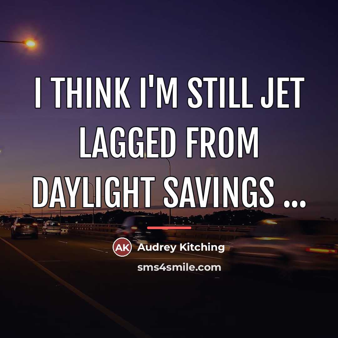 “I think I'm still jet lagged from daylight savings ...…” quote by Audrey Kitching