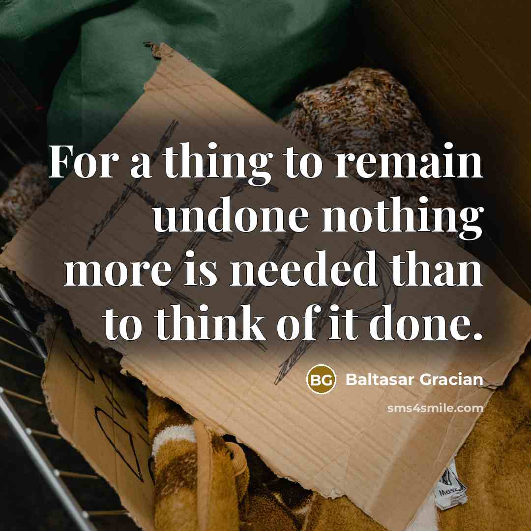 “For a thing to remain undone nothing more is needed…” quote by Baltasar Gracian