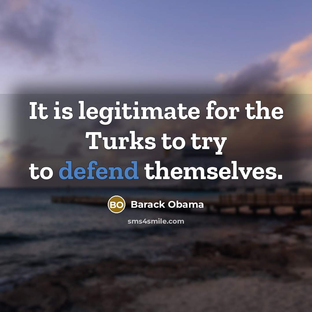 “It is legitimate for the Turks to try to defend…” quote by Barack Obama