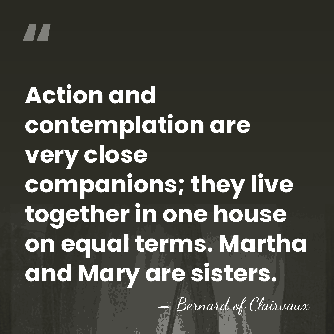Action and contemplation are very close companions; they live together in one&hellip; - Bernard of Clairvaux