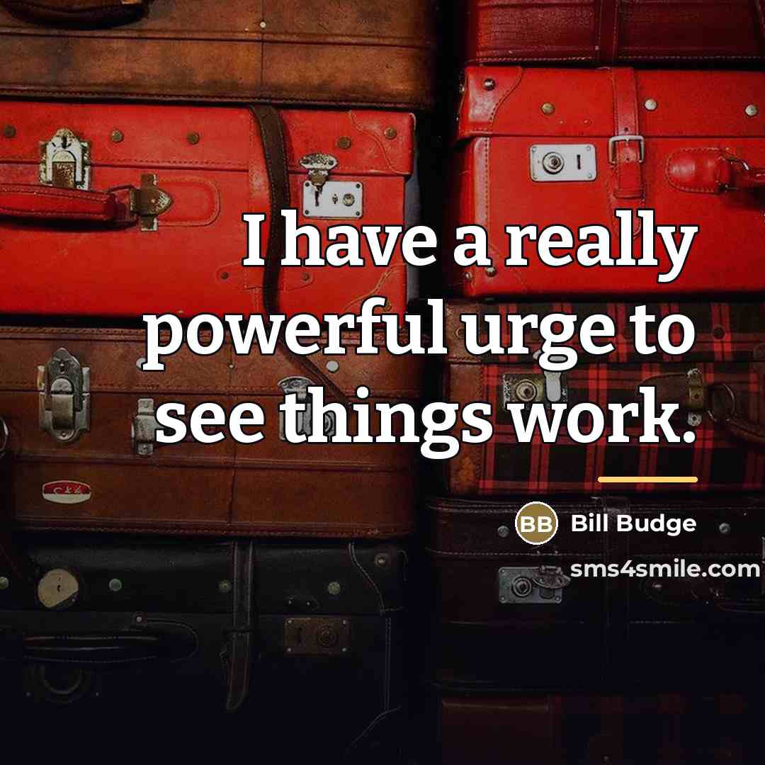 “I have a really powerful urge to see things work.…” quote by Bill Budge