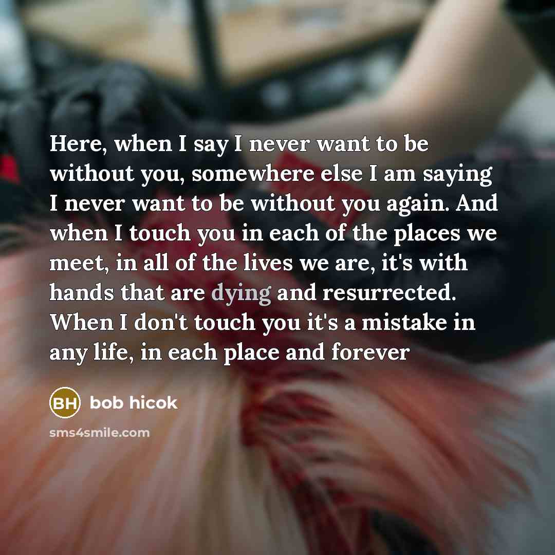 “Here, when I say I never want to be without…” quote by Bob Hicok